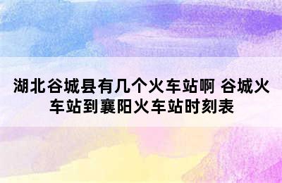 湖北谷城县有几个火车站啊 谷城火车站到襄阳火车站时刻表